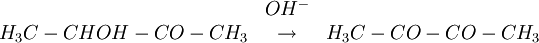 
\begin{matrix}
 & OHˆ{-}&   \\
H_{3}C-CHOH-CO-CH_{3} & \rightarrow  & H_{3}C-CO-CO-CH_{3}
\end{matrix}
